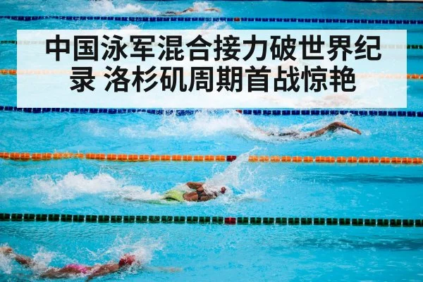 中国泳军混合接力破世界纪录 洛杉矶周期首战惊艳